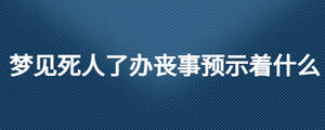 夢見死人了辦喪事預示著什么