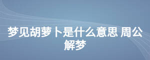 夢(mèng)見(jiàn)胡蘿卜是什么意思 周公解夢(mèng)