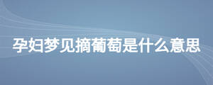 孕婦夢見摘葡萄是什么意思