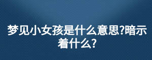 夢見小女孩是什么意思?暗示著什么?