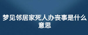 夢見鄰居家死人辦喪事是什么意思