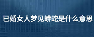 已婚女人夢見蟒蛇是什么意思