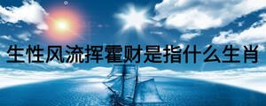 生性風流揮霍財是指什么生肖