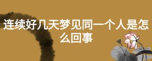 連續好幾天夢見同一個人是怎么回事