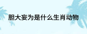 膽大妄為是什么生肖動物