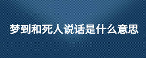 夢到和死人說話是什么意思