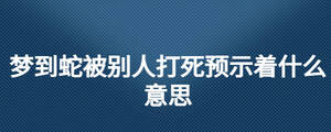 夢到蛇被別人打死預示著什么意思