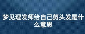 夢見理發師給自己剪頭發是什么意思