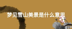 夢見雪山美景是什么意思
