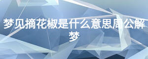 夢見摘花椒是什么意思周公解夢