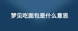 夢見吃面包是什么意思