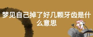 夢(mèng)見(jiàn)自己掉了好幾顆牙齒是什么意思