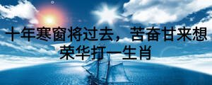 十年寒窗將過(guò)去，苦奮甘來(lái)想榮華打一生肖
