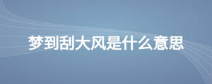 夢(mèng)到刮大風(fēng)是什么意思