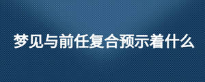 夢見與前任復合預示著什么