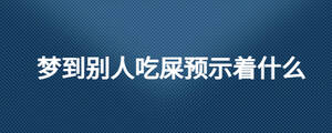 夢到別人吃屎預示著什么