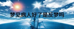 夢(mèng)見病人好了是反夢(mèng)嗎