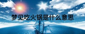 夢(mèng)見吃火鍋是什么意思