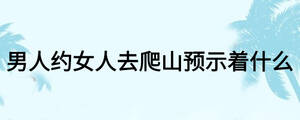 男人約女人去爬山預示著什么