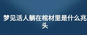 夢見活人躺在棺材里是什么兆頭