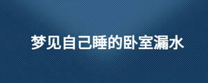 夢見自己睡的臥室漏水