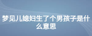 夢(mèng)見(jiàn)兒媳婦生了個(gè)男孩子是什么意思