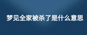 夢見全家被殺了是什么意思