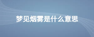 夢見煙霧是什么意思