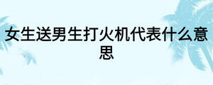 女生送男生打火機代表什么意思