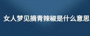 女人夢見摘青辣椒是什么意思