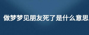 做夢夢見朋友死了是什么意思