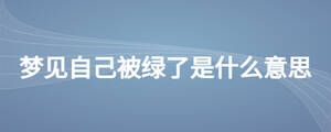 夢見自己被綠了是什么意思