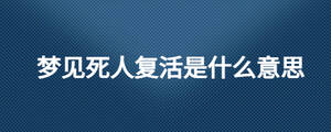 夢見死人復活是什么意思