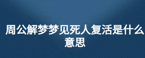 周公解夢夢見死人復活是什么意思
