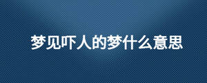 夢見嚇人的夢什么意思