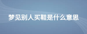 夢見別人買鞋是什么意思