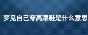 夢見自己穿高跟鞋是什么意思