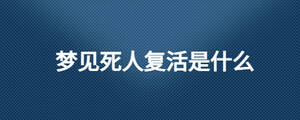 夢見死人復(fù)活是什么