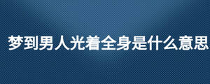 夢(mèng)到男人光著全身是什么意思
