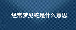 經(jīng)常夢見蛇是什么意思