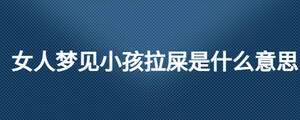 女人夢(mèng)見小孩拉屎是什么意思