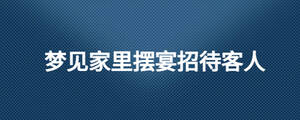 夢(mèng)見家里擺宴招待客人