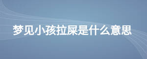 夢(mèng)見小孩拉屎是什么意思