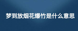 夢(mèng)到放煙花爆竹是什么意思