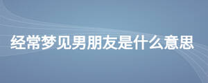 經常夢見男朋友是什么意思