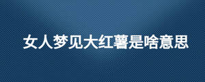 女人夢見大紅薯是啥意思