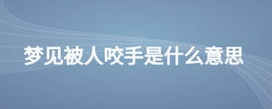 夢(mèng)見被人咬手是什么意思