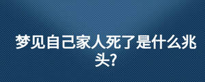 夢見自己家人死了是什么兆頭?