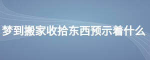 夢到搬家收拾東西預示著什么