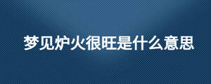 夢見爐火很旺是什么意思